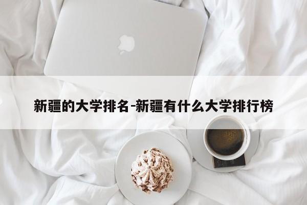 新疆的大学排名－新疆有什么大学排行榜