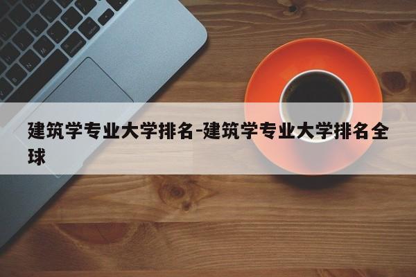 建筑学专业大学排名－建筑学专业大学排名全球